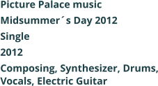 Picture Palace music  Midsummers Day 2012 Single 2012 Composing, Synthesizer, Drums, Vocals, Electric Guitar