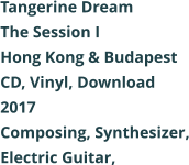 Tangerine Dream  The Session I Hong Kong & Budapest CD, Vinyl, Download 2017 Composing, Synthesizer, Electric Guitar,