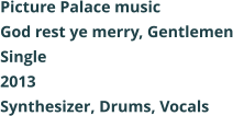 Picture Palace music  God rest ye merry, Gentlemen Single 2013 Synthesizer, Drums, Vocals