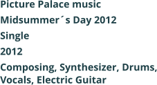 Picture Palace music  Midsummers Day 2012 Single 2012 Composing, Synthesizer, Drums, Vocals, Electric Guitar