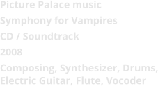 Picture Palace music  Symphony for Vampires CD / Soundtrack 2008 Composing, Synthesizer, Drums, Electric Guitar, Flute, Vocoder
